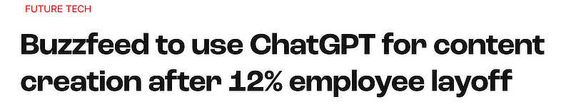 Headline: &ldquo;BuzzFeed to use ChatGPT for content creation after 12% employee layoff.&rdquo; &mdash; Article about AI replacing human writers.