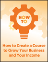 How to Create a Course to Grow Your Business and Your Income